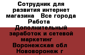 Сотрудник для развития интернет-магазина - Все города Работа » Дополнительный заработок и сетевой маркетинг   . Воронежская обл.,Нововоронеж г.